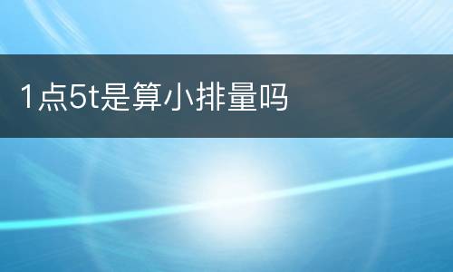 1点5t是算小排量吗