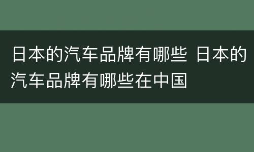 日本的汽车品牌有哪些 日本的汽车品牌有哪些在中国