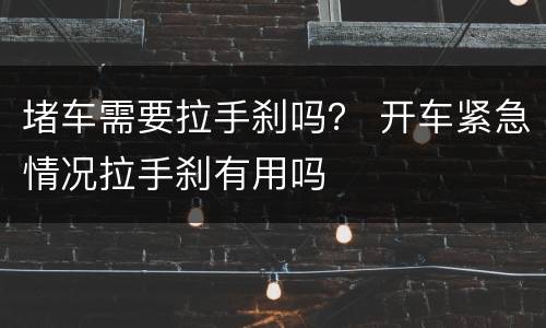 堵车需要拉手刹吗？ 开车紧急情况拉手刹有用吗