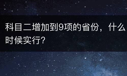 科目二增加到9项的省份，什么时候实行?