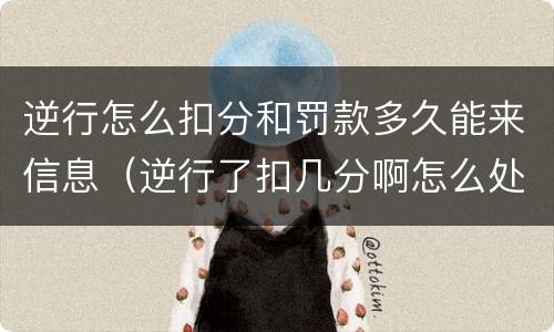 逆行怎么扣分和罚款多久能来信息（逆行了扣几分啊怎么处罚）