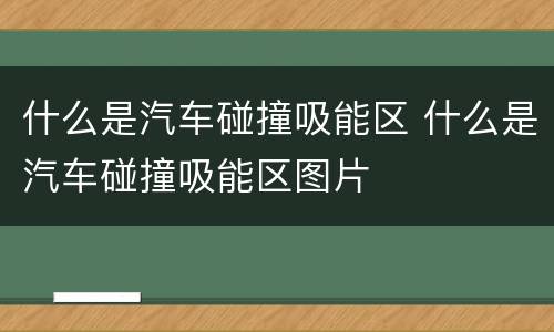什么是汽车碰撞吸能区 什么是汽车碰撞吸能区图片