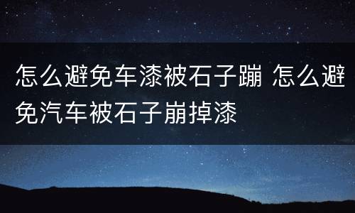怎么避免车漆被石子蹦 怎么避免汽车被石子崩掉漆