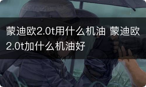 蒙迪欧2.0t用什么机油 蒙迪欧2.0t加什么机油好