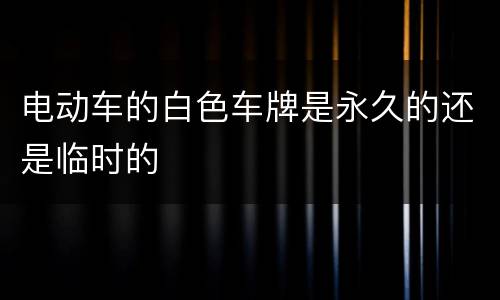 电动车的白色车牌是永久的还是临时的