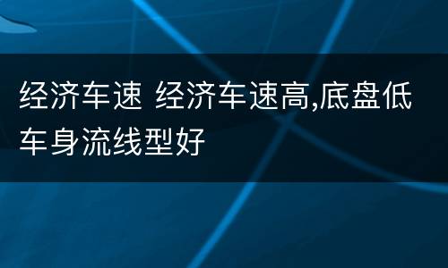 经济车速 经济车速高,底盘低车身流线型好