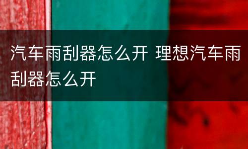 汽车雨刮器怎么开 理想汽车雨刮器怎么开