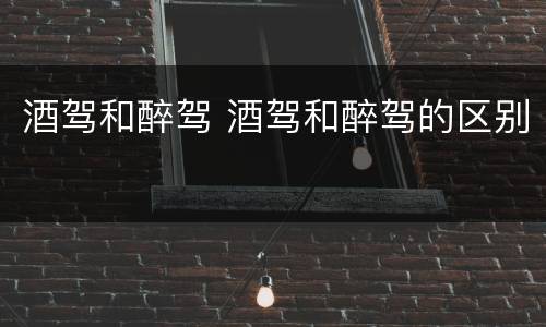 酒驾和醉驾 酒驾和醉驾的区别