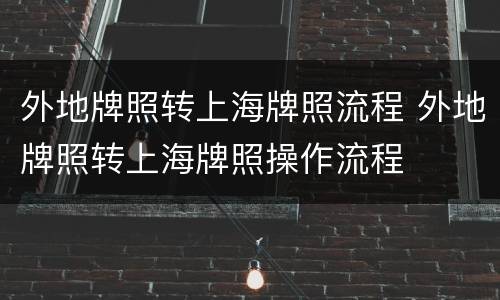 外地牌照转上海牌照流程 外地牌照转上海牌照操作流程