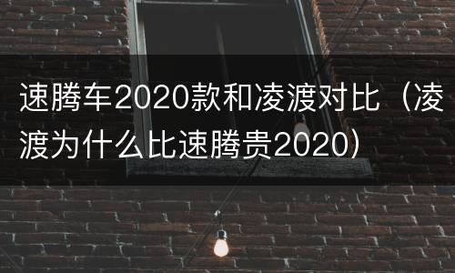 速腾车2020款和凌渡对比（凌渡为什么比速腾贵2020）