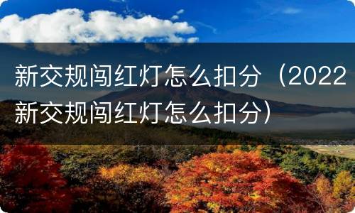 新交规闯红灯怎么扣分（2022新交规闯红灯怎么扣分）