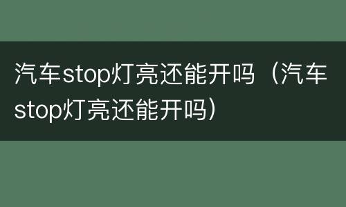 汽车stop灯亮还能开吗（汽车stop灯亮还能开吗）