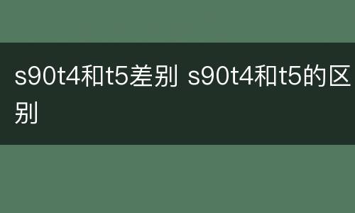 s90t4和t5差别 s90t4和t5的区别