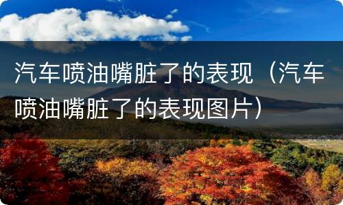 汽车喷油嘴脏了的表现（汽车喷油嘴脏了的表现图片）