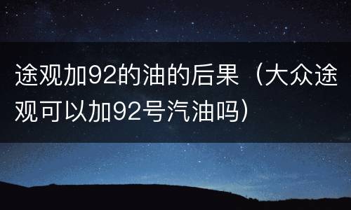 途观加92的油的后果（大众途观可以加92号汽油吗）