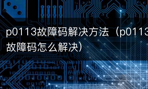 p0113故障码解决方法（p0113故障码怎么解决）