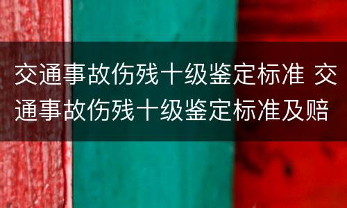 交通事故伤残十级鉴定标准 交通事故伤残十级鉴定标准及赔偿