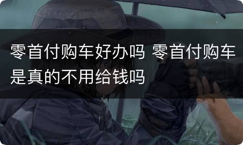零首付购车好办吗 零首付购车是真的不用给钱吗