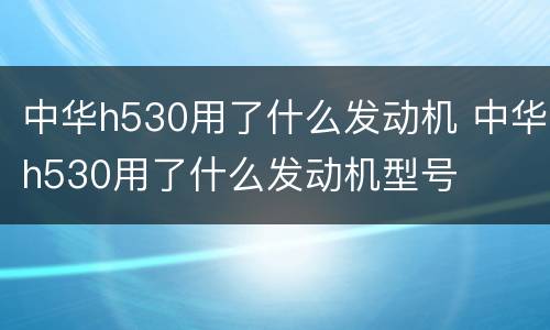中华h530用了什么发动机 中华h530用了什么发动机型号