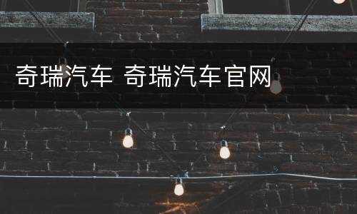 奇瑞汽车 奇瑞汽车官网
