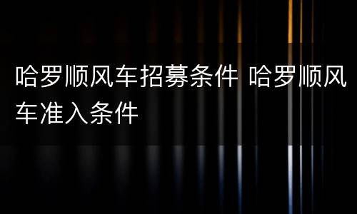 哈罗顺风车招募条件 哈罗顺风车准入条件