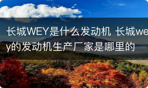 长城WEY是什么发动机 长城wey的发动机生产厂家是哪里的