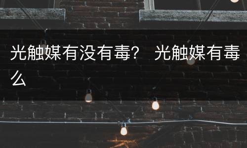 光触媒有没有毒？ 光触媒有毒么