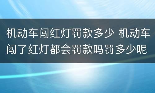 机动车闯红灯罚款多少 机动车闯了红灯都会罚款吗罚多少呢