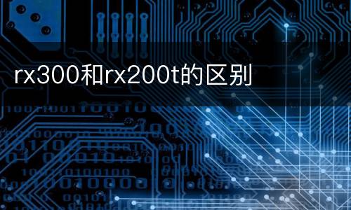 rx300和rx200t的区别