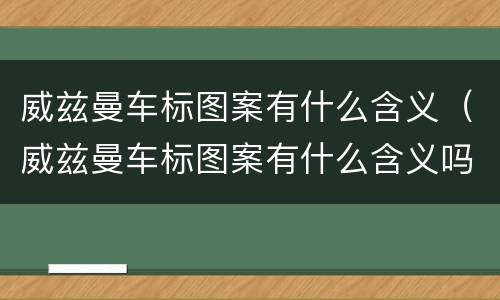 威兹曼车标图案有什么含义（威兹曼车标图案有什么含义吗）