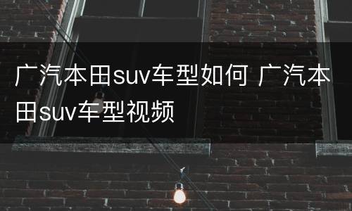 广汽本田suv车型如何 广汽本田suv车型视频