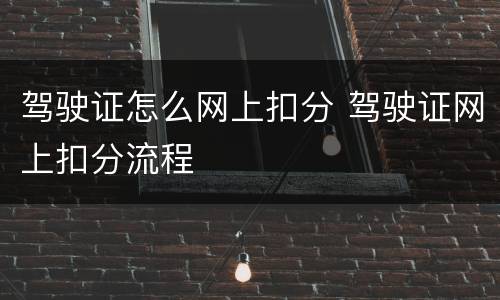 驾驶证怎么网上扣分 驾驶证网上扣分流程