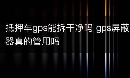 抵押车gps能拆干净吗 gps屏蔽器真的管用吗