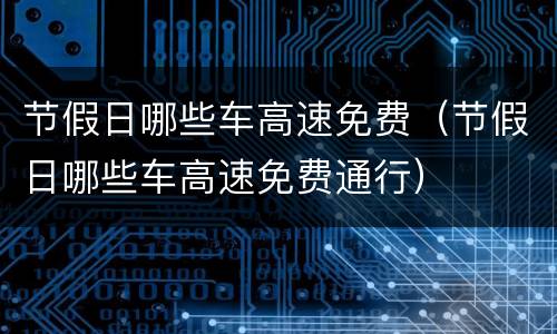 节假日哪些车高速免费（节假日哪些车高速免费通行）