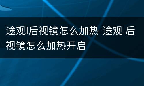 途观l后视镜怎么加热 途观l后视镜怎么加热开启