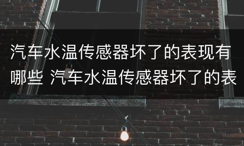 汽车水温传感器坏了的表现有哪些 汽车水温传感器坏了的表现有哪些症状
