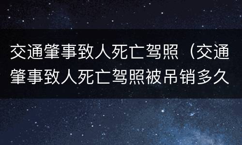 交通肇事致人死亡驾照（交通肇事致人死亡驾照被吊销多久可以重新考试）