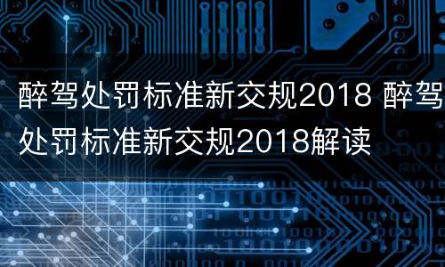 醉驾处罚标准新交规2018 醉驾处罚标准新交规2018解读