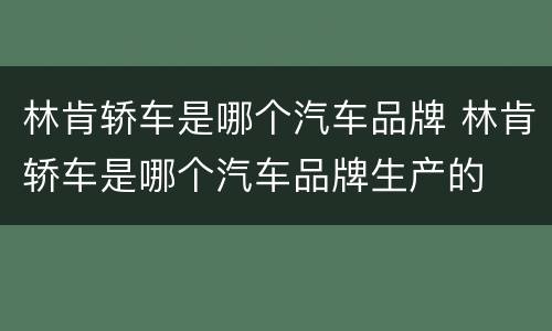 林肯轿车是哪个汽车品牌 林肯轿车是哪个汽车品牌生产的
