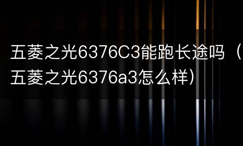 五菱之光6376C3能跑长途吗（五菱之光6376a3怎么样）