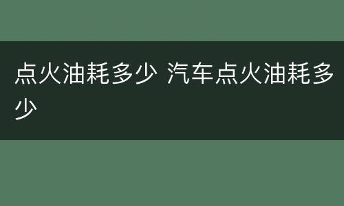 点火油耗多少 汽车点火油耗多少