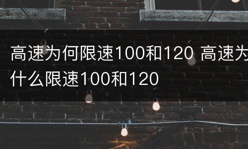 高速为何限速100和120 高速为什么限速100和120