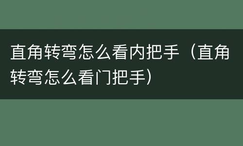 直角转弯怎么看内把手（直角转弯怎么看门把手）