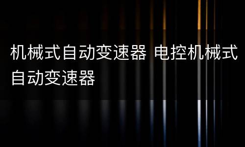 机械式自动变速器 电控机械式自动变速器