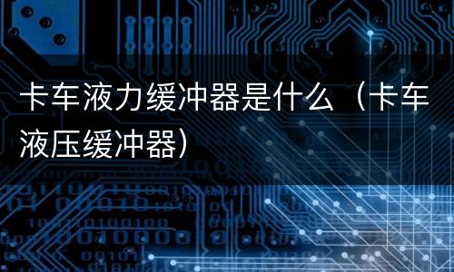 卡车液力缓冲器是什么（卡车液压缓冲器）
