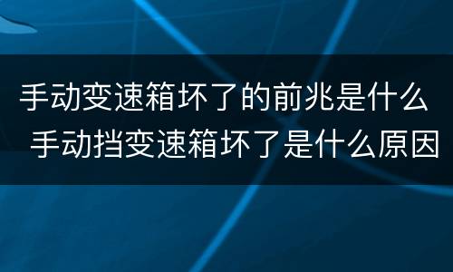 手动变速箱坏了的前兆是什么 手动挡变速箱坏了是什么原因造成的