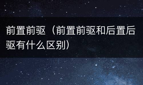 前置前驱（前置前驱和后置后驱有什么区别）