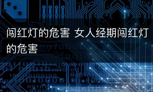 闯红灯的危害 女人经期闯红灯的危害