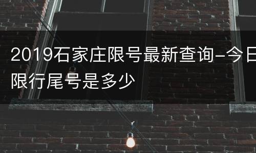 2019石家庄限号最新查询-今日限行尾号是多少