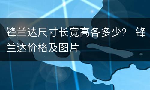 锋兰达尺寸长宽高各多少？ 锋兰达价格及图片